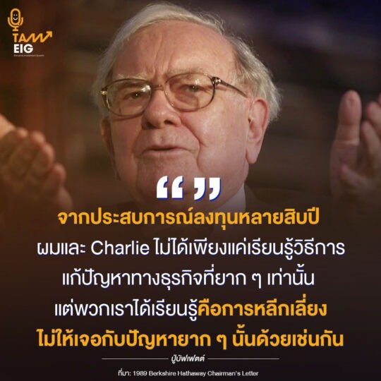 จากประสบการณ์ลงทุนหลายสิบปี ผมและ Charlie ไม่ได้เพียงแค่เรียนรู้วิธีการแก้ปัญหาทางธุรกิจที่ยาก ๆ เท่านั้น แต่พวกเราได้เรียนรู้คือการหลีกเลี่ยงไม่ให้เจอกับปัญหายาก ๆ นั้นด้วยเช่นกัน