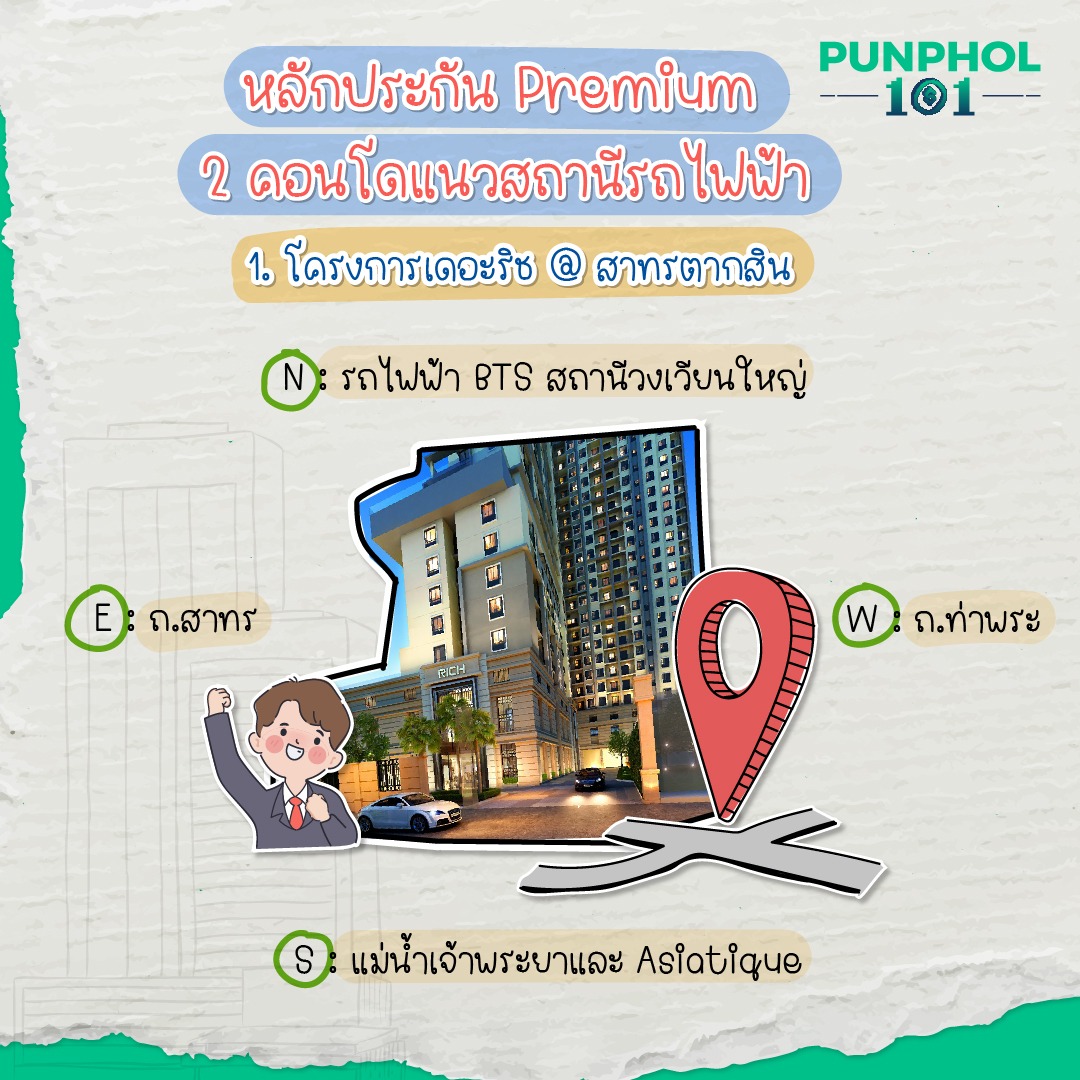 1. โครงการเดอะริช @ สาทรตากสิน ทิศเหนือ: รถไฟฟ้า BTS สถานีวงเวียนใหญ่ ทิศใต้: แม่น้ำเจ้าพระยาและ Asiatique ทิศตะวันออก: ถ.สาทร ทิศตะวันตก: ถ.ท่าพระ 