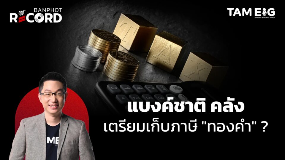 ทองคำพุ่งทำจุดสูงสุดเป็นประวัติการณ์ ส่วนแบงค์ชาติและคลังเตรียมเก็บภาษีทองคำ | OFF THE RECORD Ep.117